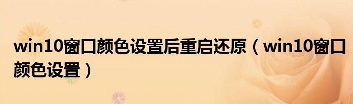 win10窗口顏色設(shè)置后重啟還原（win10窗口顏色設(shè)置）