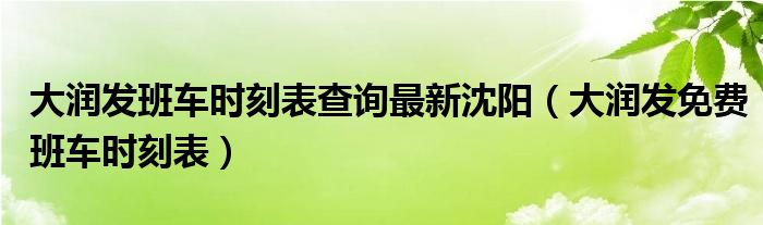 大潤發(fā)班車時刻表查詢最新沈陽（大潤發(fā)免費班車時刻表）