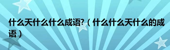 什么天什么什么成語?（什么什么天什么的成語）