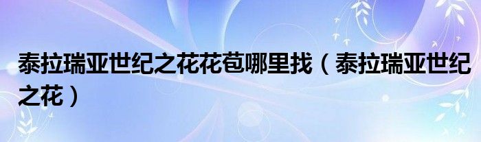 泰拉瑞亞世紀(jì)之花花苞哪里找（泰拉瑞亞世紀(jì)之花）