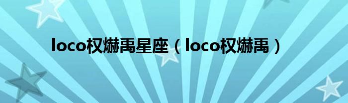 loco權(quán)爀禹星座（loco權(quán)爀禹）