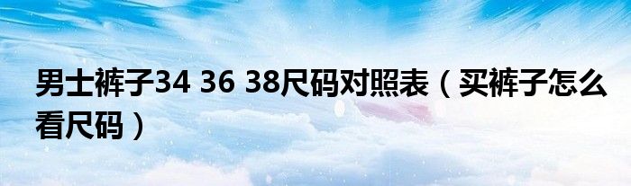 男士褲子34 36 38尺碼對(duì)照表（買褲子怎么看尺碼）