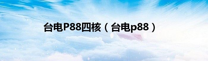 臺(tái)電P88四核（臺(tái)電p88）