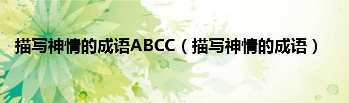 描寫神情的成語ABCC（描寫神情的成語）