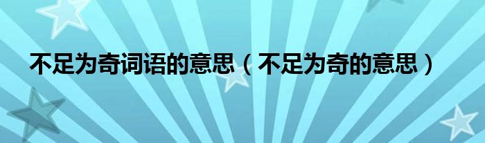 不足為奇詞語的意思（不足為奇的意思）