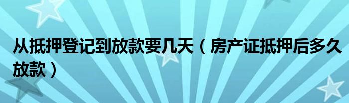 從抵押登記到放款要幾天（房產(chǎn)證抵押后多久放款）