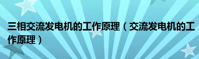 三相交流發(fā)電機(jī)的工作原理（交流發(fā)電機(jī)的工作原理）