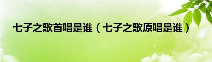 七子之歌首唱是誰（七子之歌原唱是誰）
