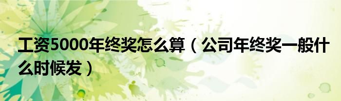工資5000年終獎(jiǎng)怎么算（公司年終獎(jiǎng)一般什么時(shí)候發(fā)）