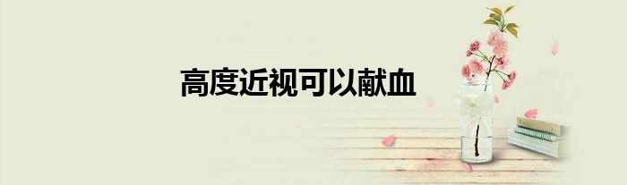 高度近視可以獻(xiàn)血