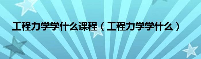 工程力學(xué)學(xué)什么課程（工程力學(xué)學(xué)什么）
