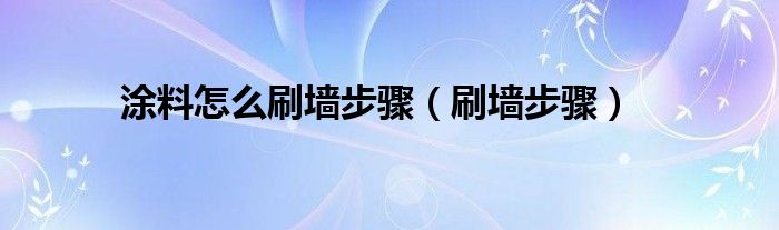 涂料怎么刷墻步驟（刷墻步驟）