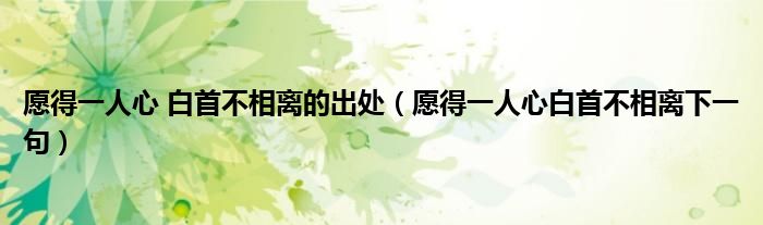 愿得一人心 白首不相離的出處（愿得一人心白首不相離下一句）