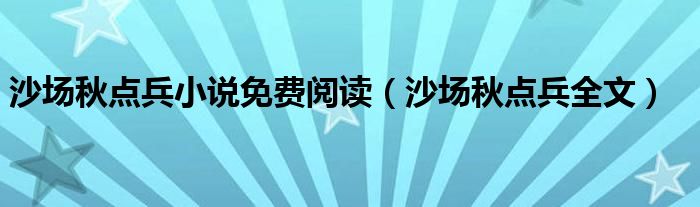 沙場(chǎng)秋點(diǎn)兵小說(shuō)免費(fèi)閱讀（沙場(chǎng)秋點(diǎn)兵全文）