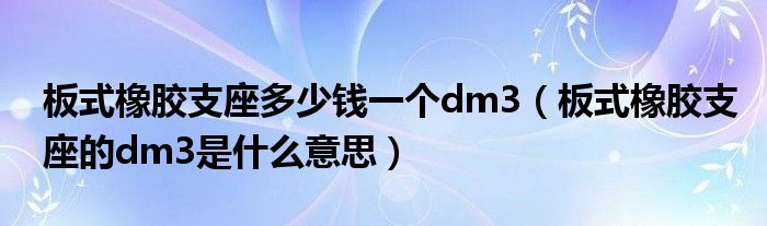 板式橡膠支座多少錢一個dm3（板式橡膠支座的dm3是什么意思）