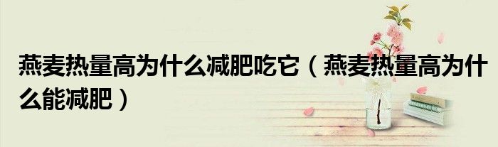 燕麥熱量高為什么減肥吃它（燕麥熱量高為什么能減肥）