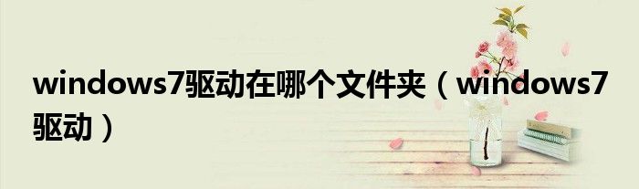 windows7驅(qū)動在哪個文件夾（windows7 驅(qū)動）
