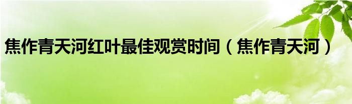 焦作青天河紅葉最佳觀賞時間（焦作青天河）
