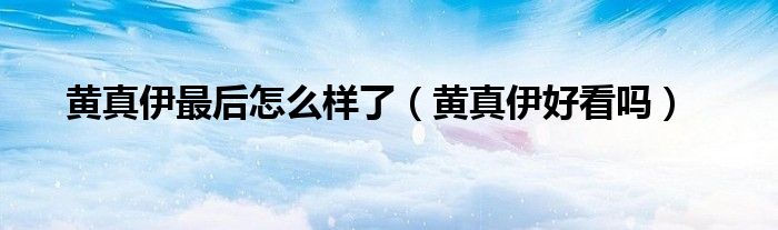 黃真伊最后怎么樣了（黃真伊好看嗎）