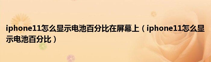 iphone11怎么顯示電池百分比在屏幕上（iphone11怎么顯示電池百分比）