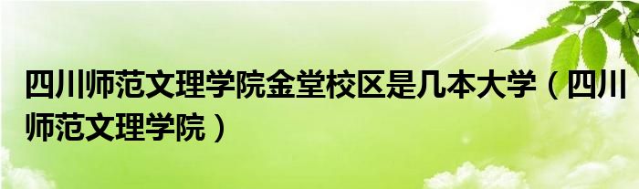 四川師范文理學院金堂校區(qū)是幾本大學（四川師范文理學院）