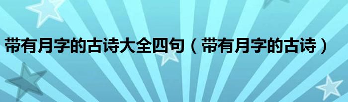 帶有月字的古詩大全四句（帶有月字的古詩）