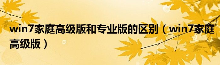 win7家庭高級(jí)版和專(zhuān)業(yè)版的區(qū)別（win7家庭高級(jí)版）