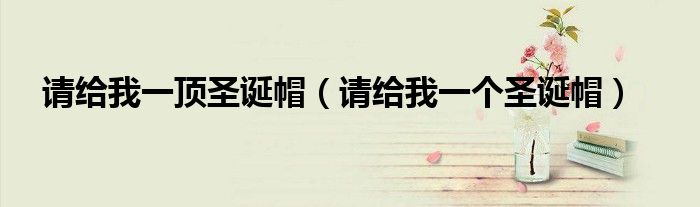 請(qǐng)給我一頂圣誕帽（請(qǐng)給我一個(gè)圣誕帽）