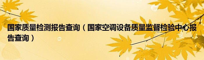 國家質(zhì)量檢測(cè)報(bào)告查詢（國家空調(diào)設(shè)備質(zhì)量監(jiān)督檢驗(yàn)中心報(bào)告查詢）