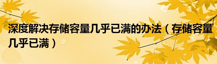 深度解決存儲容量幾乎已滿的辦法（存儲容量幾乎已滿）