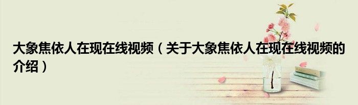 大象焦依人在現(xiàn)在線視頻（關(guān)于大象焦依人在現(xiàn)在線視頻的介紹）