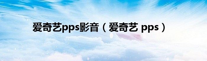 愛奇藝pps影音（愛奇藝 pps）