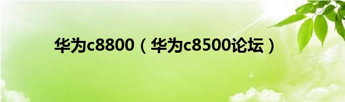 華為c8800（華為c8500論壇）