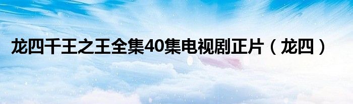 龍四千王之王全集40集電視劇正片（龍四）