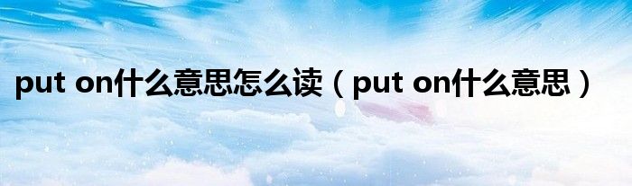 put on什么意思怎么讀（put on什么意思）