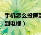 手機(jī)怎么投屏到電視操作步驟（手機(jī)怎么投屏到電視）