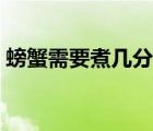 螃蟹需要煮幾分鐘（螃蟹煮熟了可以放多久）