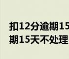 扣12分逾期15天不處理有影響嗎（扣12分逾期15天不處理）