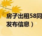 房子出租58同城怎么發(fā)布信息（58同城怎么發(fā)布信息）