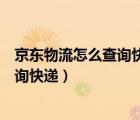 京東物流怎么查詢快遞京東快遞單號查詢（京東物流怎么查詢快遞）