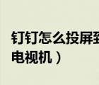 釘釘怎么投屏到電視機(jī)密碼（釘釘怎么投屏到電視機(jī)）
