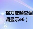 格力變頻空調(diào)顯示E6維修視頻（格力變頻空調(diào)顯示e6）