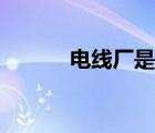 電線廠是做什么工作（電線廠）