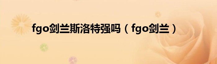 fgo劍蘭斯洛特強(qiáng)嗎（fgo劍蘭）
