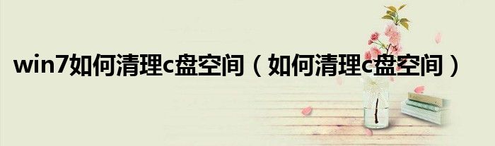win7如何清理c盤空間（如何清理c盤空間）