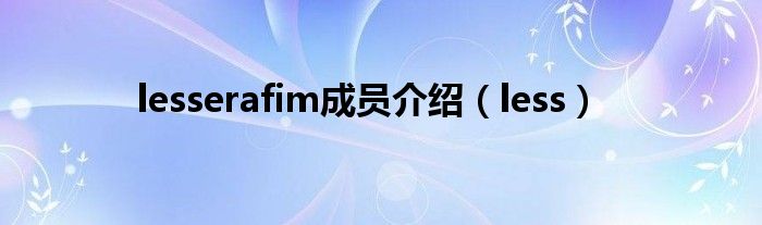 lesserafim成員介紹（less）