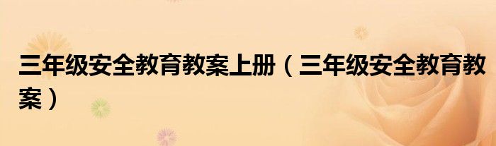三年級安全教育教案上冊（三年級安全教育教案）