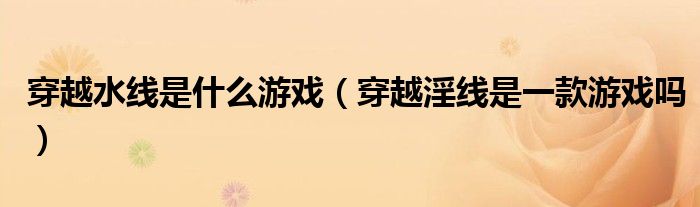 穿越水線是什么游戲（穿越淫線是一款游戲嗎）