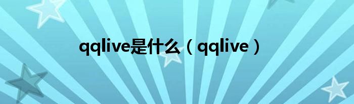 qqlive是什么（qqlive）