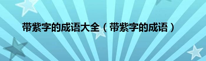 帶紫字的成語大全（帶紫字的成語）